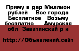 Приму в дар Миллион рублей! - Все города Бесплатное » Возьму бесплатно   . Амурская обл.,Завитинский р-н